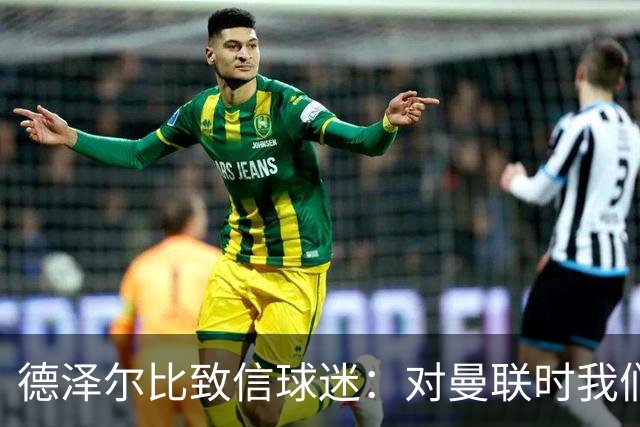 德泽尔比致信球迷：对曼联时我们展现了团结，必须保持这势头